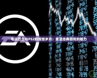 電玩巴士與PS2的輝煌歲月：重溫經(jīng)典游戲的魅力