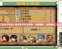 PSP《龍騎士傳說》金手指CMF全攻略：無限道具、經(jīng)驗翻倍、輕松過關(guān)！