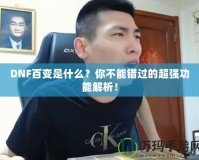 DNF百變是什么？你不能錯過的超強(qiáng)功能解析！