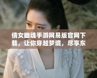 倩女幽魂手游網(wǎng)易版官網(wǎng)下載，讓你穿越夢境，盡享東方奇幻世界