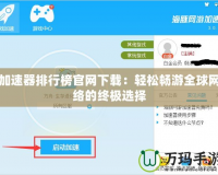 加速器排行榜官網(wǎng)下載：輕松暢游全球網(wǎng)絡(luò)的終極選擇