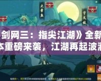 《劍網(wǎng)三：指尖江湖》全新版本重磅來襲，江湖再起波瀾！