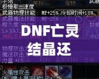 DNF亡靈結(jié)晶還有用么？這些隱藏價(jià)值你知道嗎？