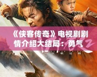 《俠客傳奇》電視劇劇情介紹大結(jié)局：勇氣與愛(ài)恨交織的江湖故事