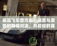 極品飛車(chē)官方版：速度與激情的巔峰對(duì)決，開(kāi)啟你的賽車(chē)夢(mèng)想