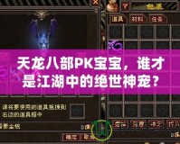 天龍八部PK寶寶，誰(shuí)才是江湖中的絕世神寵？