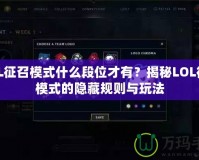 LOL征召模式什么段位才有？揭秘LOL征召模式的隱藏規(guī)則與玩法