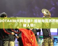 DOTA430大媽是誰？揭秘電競界的神秘人物！