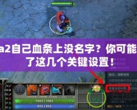 Dota2自己血條上沒(méi)名字？你可能錯(cuò)過(guò)了這幾個(gè)關(guān)鍵設(shè)置！