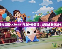 《洛克王國UCbug：開啟神奇冒險，感受全新暢玩體驗》