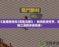 《金庸群俠傳2完美攻略》：暢游武俠世界，縱橫江湖的終極指南！