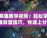 LOL英雄教學(xué)視頻：輕松掌握英雄聯(lián)盟技巧，快速上分！