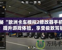 探秘“歐洲卡車模擬2修改器手機版”：提升游戲體驗，享受極致駕駛樂趣！