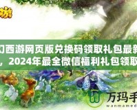 夢幻西游網(wǎng)頁版兌換碼領取禮包最新攻略，2024年最全微信福利禮包領取指南