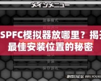 PSPFC模擬器放哪里？揭開最佳安裝位置的秘密