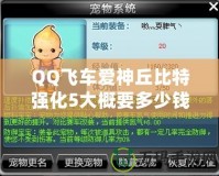 QQ飛車愛神丘比特強化5大概要多少錢？全方位分析解答！