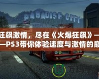 狂飆激情，盡在《火爆狂飆》——PS3帶你體驗(yàn)速度與激情的巔峰