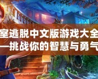 密室逃脫中文版游戲大全——挑戰(zhàn)你的智慧與勇氣