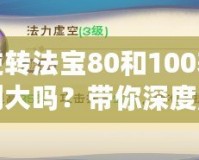 逆轉法寶80和100差別大嗎？帶你深度解析選擇的奧秘！