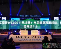 《魔獸WCG2011總決賽：電競盛宴再度起航，傳奇再續(xù)！》