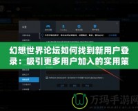 幻想世界論壇如何找到新用戶登錄：吸引更多用戶加入的實(shí)用策略