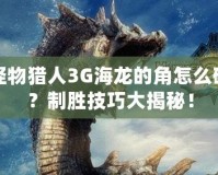 怪物獵人3G海龍的角怎么破？制勝技巧大揭秘！