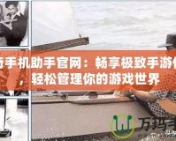 傳奇手機助手官網(wǎng)：暢享極致手游體驗，輕松管理你的游戲世界