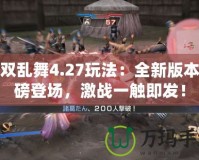 無雙亂舞4.27玩法：全新版本重磅登場，激戰(zhàn)一觸即發(fā)！