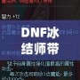 DNF冰結(jié)師帶魔杖還是法杖？最全選擇指南，助你打破傷害瓶頸！