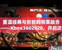 重溫經(jīng)典與創(chuàng)新的完美融合——Xbox3602020，開啟次世代游戲體驗(yàn)