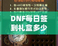 DNF每日簽到禮盒多少錢？揭秘超值福利，玩家福利大放送！