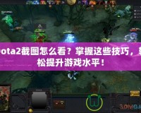 Dota2截圖怎么看？掌握這些技巧，輕松提升游戲水平！