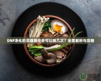 DNF凈化的靈魂箱任務(wù)可以做幾次？全面解析與攻略