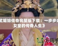 《武媚娘傳奇完整版下載：一步步走近女皇的傳奇人生》