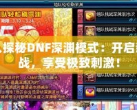 深入探秘DNF深淵模式：開啟新挑戰(zhàn)，享受極致刺激！