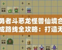 勇者斗惡龍怪獸仙境合成路線全攻略：打造無敵怪獸，征戰(zhàn)仙境之旅