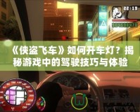 《俠盜飛車》如何開車燈？揭秘游戲中的駕駛技巧與體驗