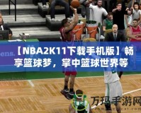 【NBA2K11下載手機(jī)版】暢享籃球夢，掌中籃球世界等你來戰(zhàn)