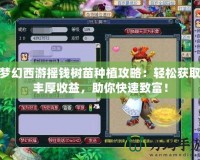 夢幻西游搖錢樹苗種植攻略：輕松獲取豐厚收益，助你快速致富！