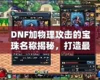 DNF加物理攻擊的寶珠名稱揭秘，打造最強物理傷害輸出！