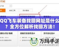 QQ飛車裝備找回網(wǎng)址是什么？全方位解析找回方法！