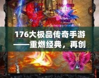 176大極品傳奇手游——重燃經(jīng)典，再創(chuàng)傳奇巔峰！