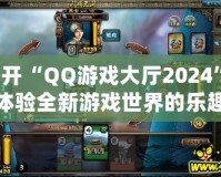 打開“QQ游戲大廳2024”，體驗全新游戲世界的樂趣