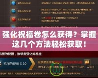 強(qiáng)化祝福卷怎么獲得？掌握這幾個(gè)方法輕松獲??！