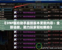 《DNF翻拍助手最新版本更新內(nèi)容：全新功能，助力玩家輕松翻拍》