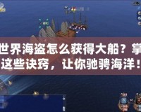 新世界海盜怎么獲得大船？掌握這些訣竅，讓你馳騁海洋！