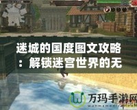 迷城的國(guó)度圖文攻略：解鎖迷宮世界的無窮秘密