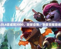 LOL6級成就3000，突破自我，享受榮耀巔峰！