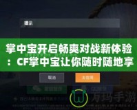 掌中寶開啟暢爽對戰(zhàn)新體驗：CF掌中寶讓你隨時隨地享受刺激游戲樂趣