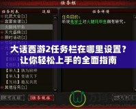 大話西游2任務(wù)欄在哪里設(shè)置？讓你輕松上手的全面指南